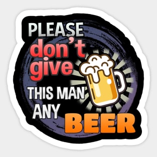 Please Don't Give This Man Any Beer! Sticker